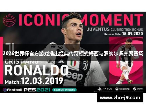2026世界杯官方游戏推出经典传奇模式梅西与罗纳尔多齐聚赛场