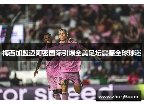 梅西加盟迈阿密国际引爆全美足坛震撼全球球迷