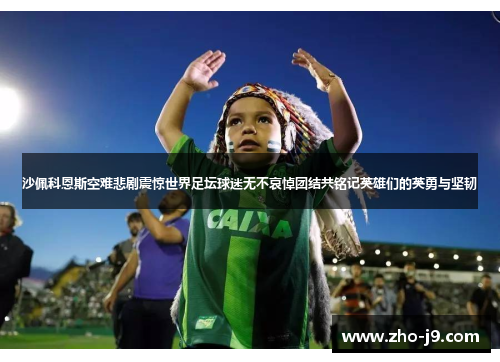 沙佩科恩斯空难悲剧震惊世界足坛球迷无不哀悼团结共铭记英雄们的英勇与坚韧