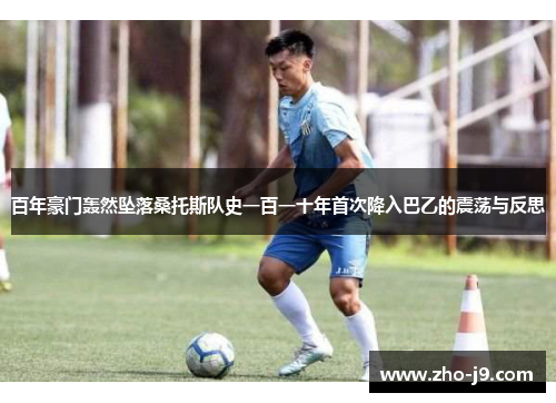 百年豪门轰然坠落桑托斯队史一百一十年首次降入巴乙的震荡与反思