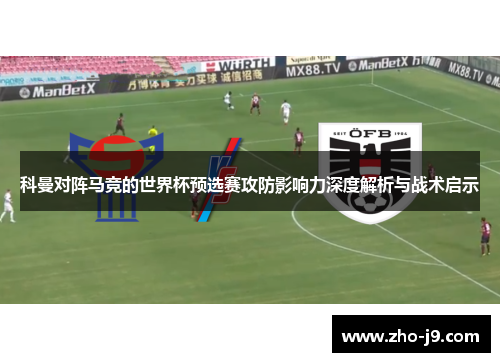 科曼对阵马竞的世界杯预选赛攻防影响力深度解析与战术启示
