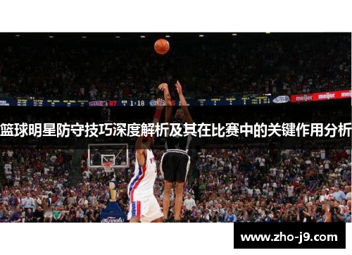 篮球明星防守技巧深度解析及其在比赛中的关键作用分析