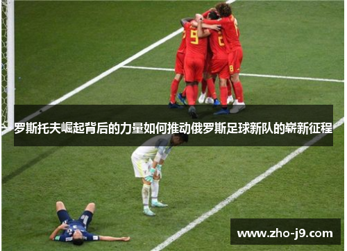 罗斯托夫崛起背后的力量如何推动俄罗斯足球新队的崭新征程