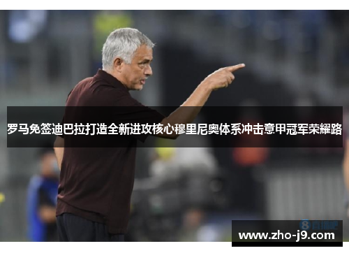 罗马免签迪巴拉打造全新进攻核心穆里尼奥体系冲击意甲冠军荣耀路